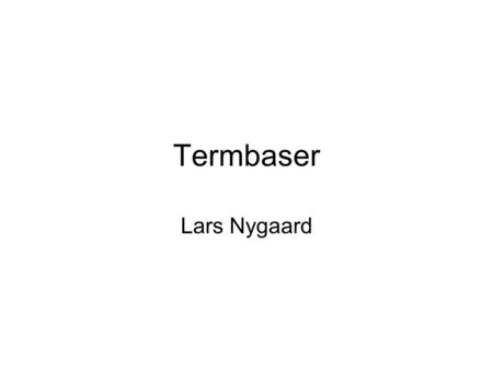 Termbaser Lars Nygaard. Termbaser Database over begreper Innhold –Definisjoner –Oversettelser –Leksikalske relasjoner –Eksempler.