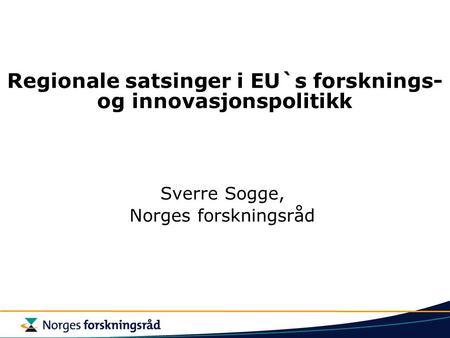 Regionale satsinger i EU`s forsknings- og innovasjonspolitikk Sverre Sogge, Norges forskningsråd.