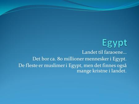 Egypt Landet til faraoene… Det bor ca. 80 millioner mennesker i Egypt.
