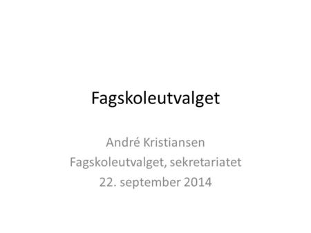 Fagskoleutvalget André Kristiansen Fagskoleutvalget, sekretariatet 22. september 2014.