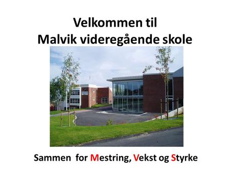 Velkommen til Malvik videregående skole Sammen for Mestring, Vekst og Styrke.