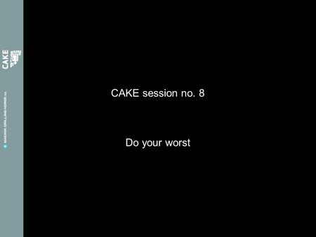 CAKE session no. 8 Do your worst. Så langt … Forrige CAKE session var et samarbeid med Hands On Safety- kampanjen Vi fikk mange gode innspill, og de sender.
