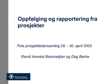 Oppfølging og rapportering fra prosjekter Puls prosjektledersamling 29. - 30. april 2003 Randi Aarekol Basmadjian og Dag Børke.
