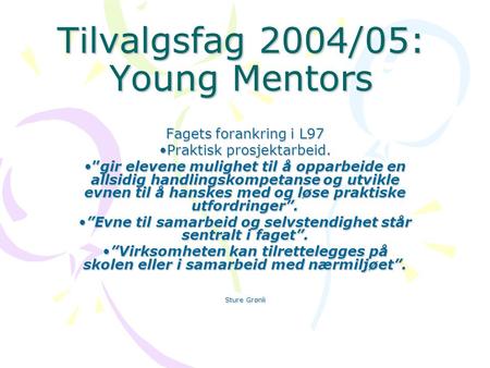 Tilvalgsfag 2004/05: Young Mentors Fagets forankring i L97 Praktisk prosjektarbeid.Praktisk prosjektarbeid. ”gir elevene mulighet til å opparbeide en allsidig.