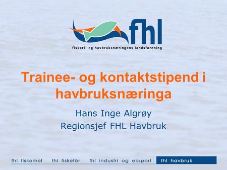 Trainee- og kontaktstipend i havbruksnæringa Hans Inge Algrøy Regionsjef FHL Havbruk.