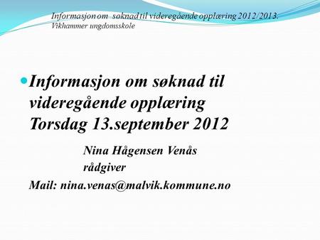Informasjon om søknad til videregående opplæring Torsdag 13.september 2012 Nina Hågensen Venås rådgiver Mail: Informasjon.