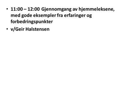 11:00 – 12:00Gjennomgang av hjemmeleksene, med gode eksempler fra erfaringer og forbedringspunkter v/Geir Halstensen.
