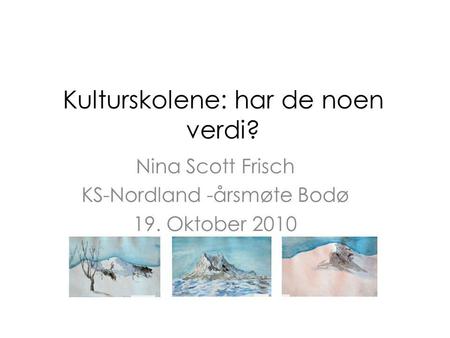 Kulturskolene: har de noen verdi? Nina Scott Frisch KS-Nordland -årsmøte Bodø 19. Oktober 2010.