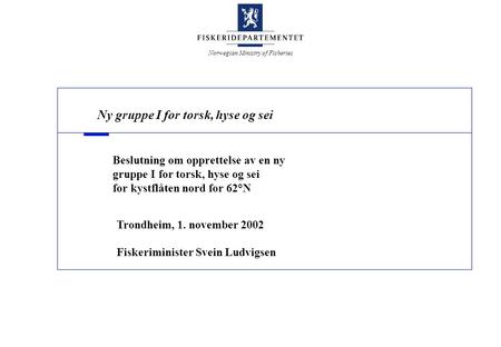 Norwegian Ministry of Fisheries Beslutning om opprettelse av en ny gruppe I for torsk, hyse og sei for kystflåten nord for 62°N Trondheim, 1. november.