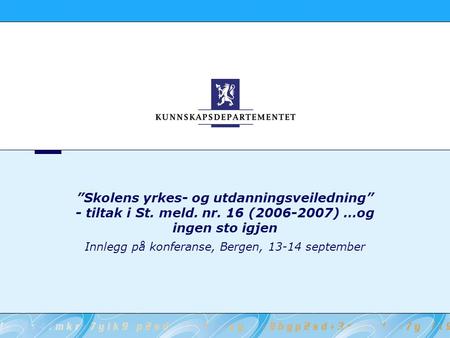 ”Skolens yrkes- og utdanningsveiledning” - tiltak i St. meld. nr. 16 (2006-2007) …og ingen sto igjen Innlegg på konferanse, Bergen, 13-14 september.