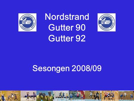 Nordstrand Gutter 90 Gutter 92 Sesongen 2008/09. BAKGRUNN FOR SATSNINGEN Begge årskullene har prestert gode resultater over mange år Vinnere av PW – cup.