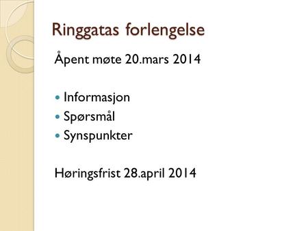 Ringgatas forlengelse Åpent møte 20.mars 2014 Informasjon Spørsmål Synspunkter Høringsfrist 28.april 2014.