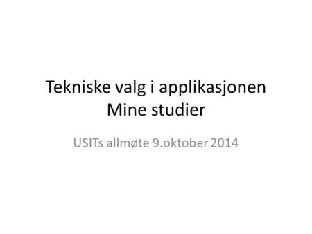 Tekniske valg i applikasjonen Mine studier USITs allmøte 9.oktober 2014.