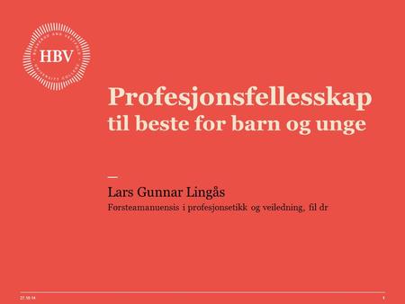 Profesjonsfellesskap til beste for barn og unge Lars Gunnar Lingås Førsteamanuensis i profesjonsetikk og veiledning, fil dr 27.10.14 1.