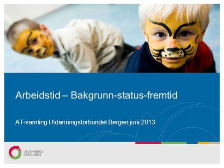 Arbeidstid – Bakgrunn-status-fremtid AT-samling Utdanningsforbundet Bergen juni 2013.