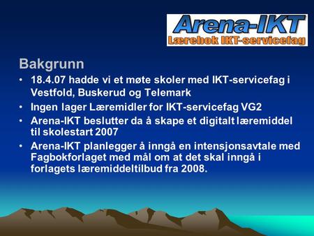 Bakgrunn 18.4.07 hadde vi et møte skoler med IKT-servicefag i Vestfold, Buskerud og Telemark Ingen lager Læremidler for IKT-servicefag VG2 Arena-IKT beslutter.