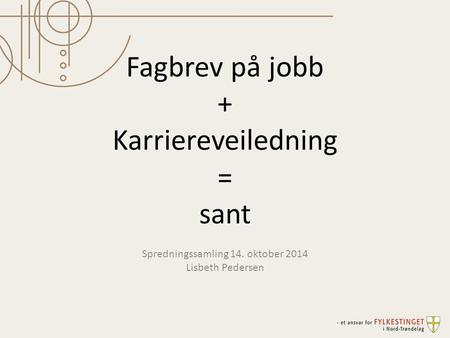 Fagbrev på jobb + Karriereveiledning = sant Spredningssamling 14. oktober 2014 Lisbeth Pedersen.