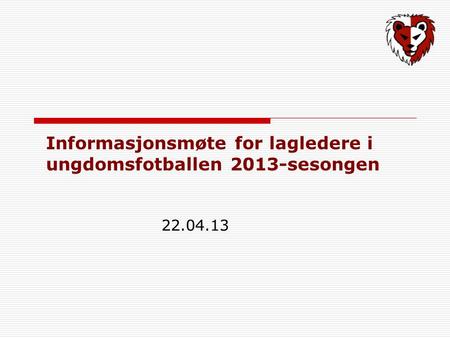 Informasjonsmøte for lagledere i ungdomsfotballen 2013-sesongen 22.04.13.