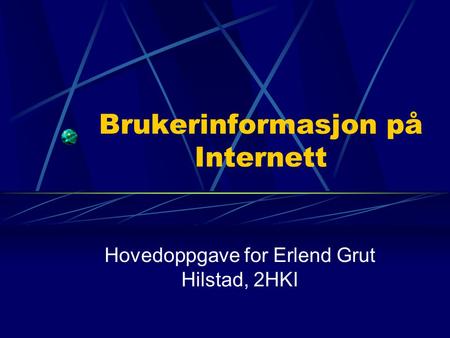 Brukerinformasjon på Internett Hovedoppgave for Erlend Grut Hilstad, 2HKI.