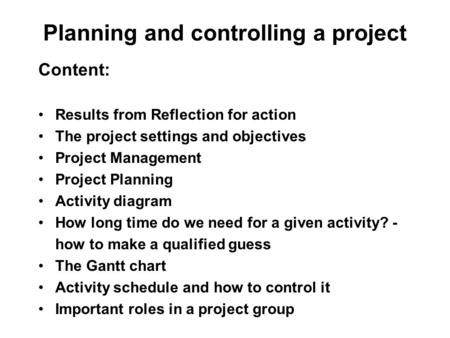 Planning and controlling a project Content: Results from Reflection for action The project settings and objectives Project Management Project Planning.