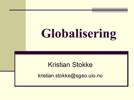Kristian Stokke kristian.stokke@sgeo.uio.no Globalisering Kristian Stokke kristian.stokke@sgeo.uio.no.