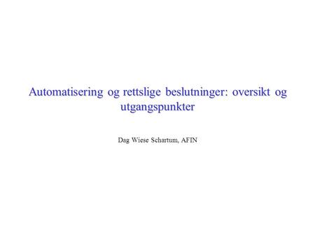 Automatisering og rettslige beslutninger: oversikt og utgangspunkter Dag Wiese Schartum, AFIN.