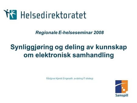 Regionale E-helseseminar 2008 Synliggjøring og deling av kunnskap om elektronisk samhandling Rådgiver Kjersti Engeseth, avdeling IT-strategi.