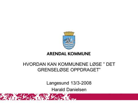 1 HVORDAN KAN KOMMUNENE LØSE ” DET GRENSELØSE OPPDRAGET” Langesund 13/3-2008 Harald Danielsen.