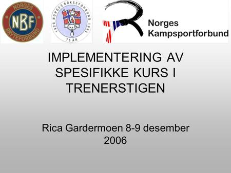 IMPLEMENTERING AV SPESIFIKKE KURS I TRENERSTIGEN Rica Gardermoen 8-9 desember 2006.
