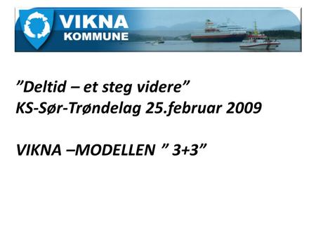 ”Deltid – et steg videre” KS-Sør-Trøndelag 25.februar 2009 VIKNA –MODELLEN ” 3+3”