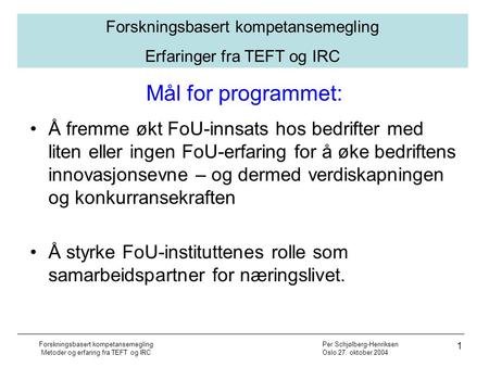 Per Schjølberg-Henriksen Oslo 27. oktober 2004 Forskningsbasert kompetansemegling Erfaringer fra TEFT og IRC Forskningsbasert kompetansemegling Metoder.