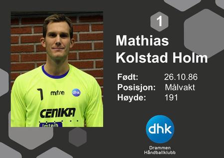 1 Mathias Kolstad Holm Født: 	26.10.86 Posisjon: Målvakt Høyde:	191.