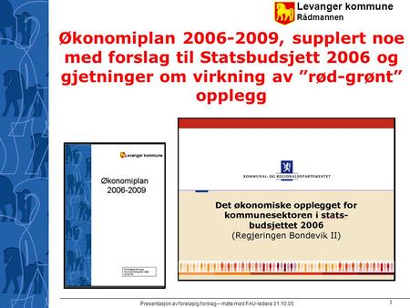 Levanger kommune Rådmannen Presentasjon av foreløpig forslag – møte med FAU-ledere 31.10.05 1 Økonomiplan 2006-2009, supplert noe med forslag til Statsbudsjett.