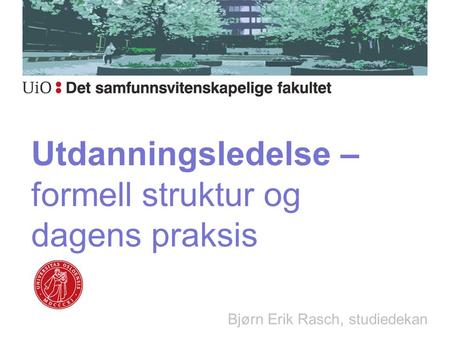 Utdanningsledelse – formell struktur og dagens praksis Bjørn Erik Rasch, studiedekan.