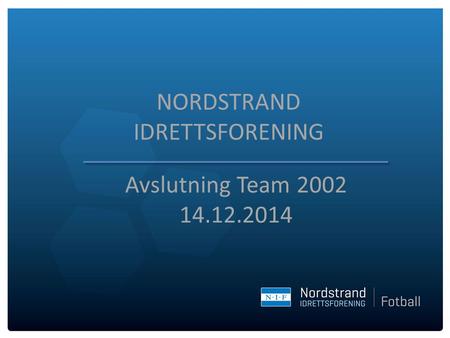 NORDSTRAND IDRETTSFORENING Avslutning Team 2002 14.12.2014.