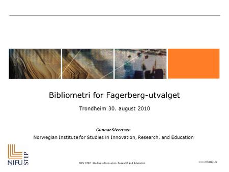 Www.nifustep.no NIFU STEP Studies in Innovation, Research and Education Bibliometri for Fagerberg-utvalget Trondheim 30. august 2010 Gunnar Sivertsen Norwegian.