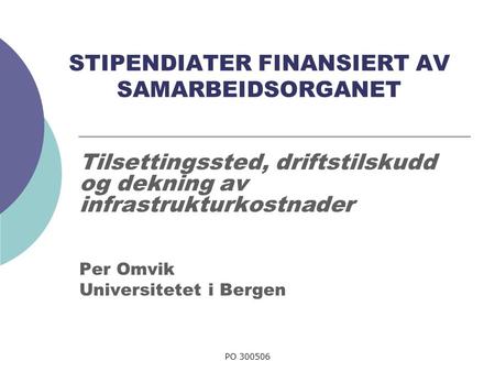 PO 300506 STIPENDIATER FINANSIERT AV SAMARBEIDSORGANET Tilsettingssted, driftstilskudd og dekning av infrastrukturkostnader Per Omvik Universitetet i Bergen.