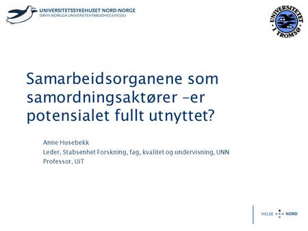 Samarbeidsorganene som samordningsaktører –er potensialet fullt utnyttet? Anne Husebekk Leder, Stabsenhet Forskning, fag, kvalitet og undervisning, UNN.