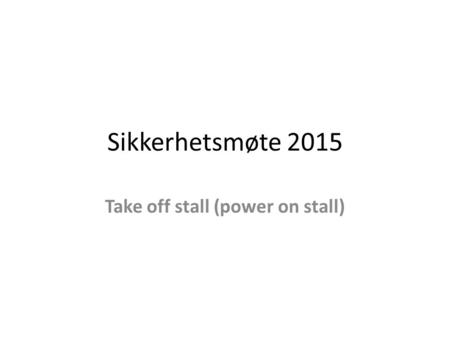 Sikkerhetsmøte 2015 Take off stall (power on stall)