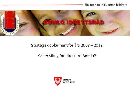 Strategisk dokument for åra 2008 – 2012 Kva er viktig for idretten i Bømlo? Ein open og inkluderande idrett.