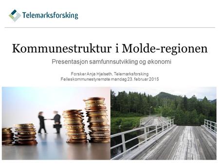 Kommunestruktur i Molde-regionen Presentasjon samfunnsutvikling og økonomi 1 Forsker Anja Hjelseth, Telemarksforsking Felleskommunestyremøte mandag 23.