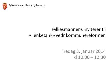 Fylkesmannen i Møre og Romsdal Fylkesmannens inviterer til «Tenketank» vedr kommunereformen Fredag 3. januar 2014 kl 10.00 – 12.30.