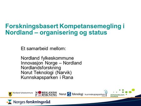 Forskningsbasert Kompetansemegling i Nordland – organisering og status Et samarbeid mellom: Nordland fylkeskommune Innovasjon Norge – Nordland Nordlandsforskning.