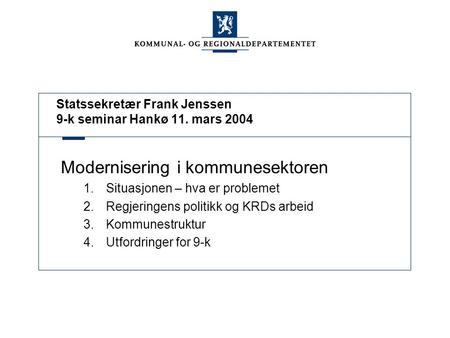 Statssekretær Frank Jenssen 9-k seminar Hankø 11. mars 2004 Modernisering i kommunesektoren 1.Situasjonen – hva er problemet 2.Regjeringens politikk og.