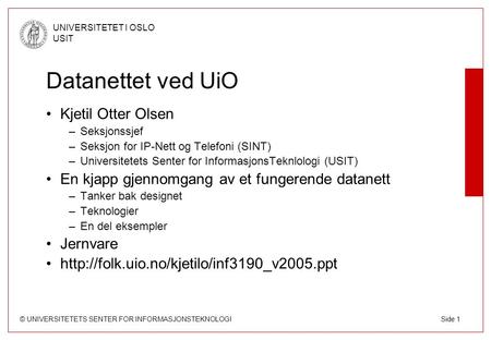 © UNIVERSITETETS SENTER FOR INFORMASJONSTEKNOLOGI UNIVERSITETET I OSLO USIT Side 1 Datanettet ved UiO Kjetil Otter Olsen –Seksjonssjef –Seksjon for IP-Nett.