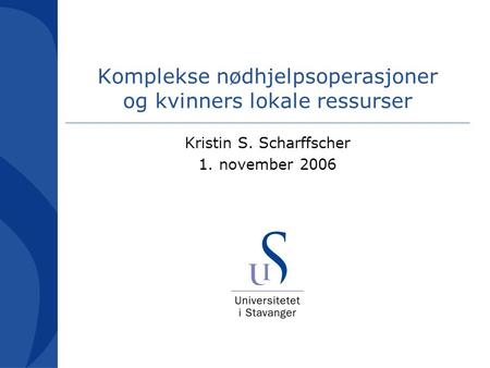 Komplekse nødhjelpsoperasjoner og kvinners lokale ressurser Kristin S. Scharffscher 1. november 2006.
