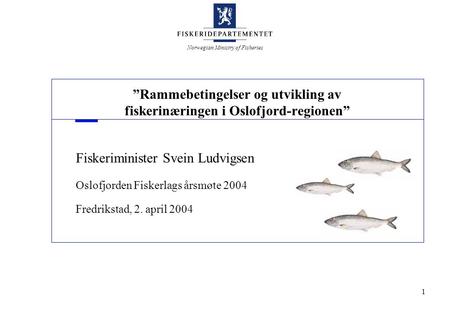 Norwegian Ministry of Fisheries 1 ”Rammebetingelser og utvikling av fiskerinæringen i Oslofjord-regionen” Fiskeriminister Svein Ludvigsen Oslofjorden Fiskerlags.