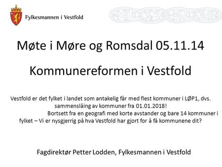 Møte i Møre og Romsdal 05.11.14 Kommunereformen i Vestfold Vestfold er det fylket i landet som antakelig får med flest kommuner i LØP1, dvs. sammenslåing.