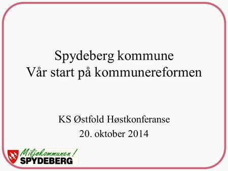 Spydeberg kommune Vår start på kommunereformen KS Østfold Høstkonferanse 20. oktober 2014.