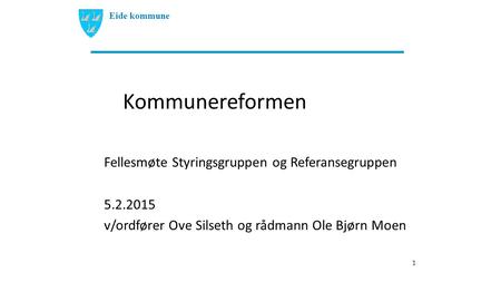 Kommunereformen Fellesmøte Styringsgruppen og Referansegruppen 5.2.2015 v/ordfører Ove Silseth og rådmann Ole Bjørn Moen 1 Eide kommune.